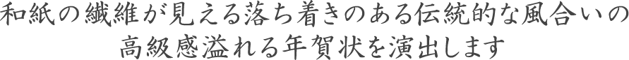 和紙の繊維が見える落ち着きのある伝統的な風合いの高級感溢れる年賀状を演出します