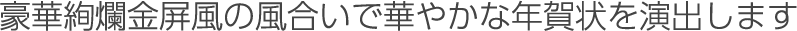 豪華絢爛金屏風の風合いで華やかな年賀状を演出します